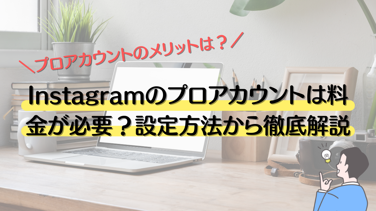 Instagramのプロアカウントは料金が必要？設定方法からメリット・デメリットまで徹底解説